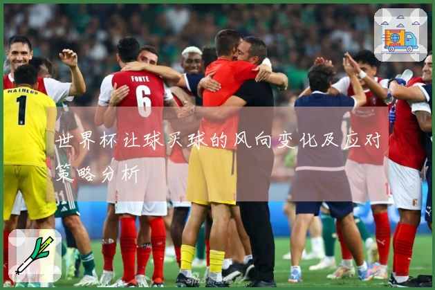 世界杯让球买球的风向变化及应对策略分析