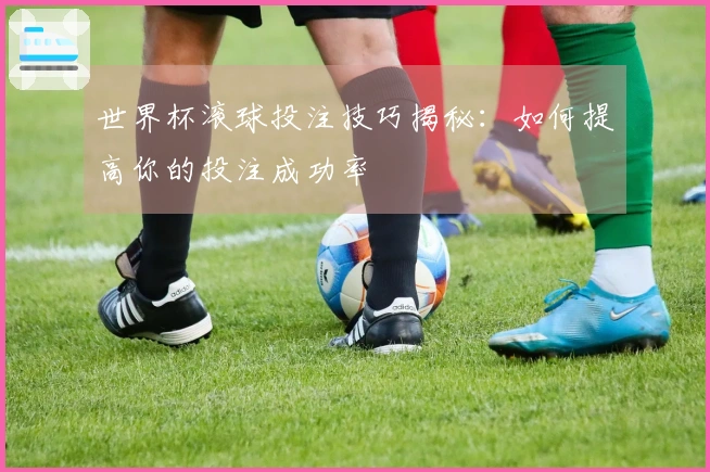 世界杯滚球投注技巧揭秘：如何提高你的投注成功率