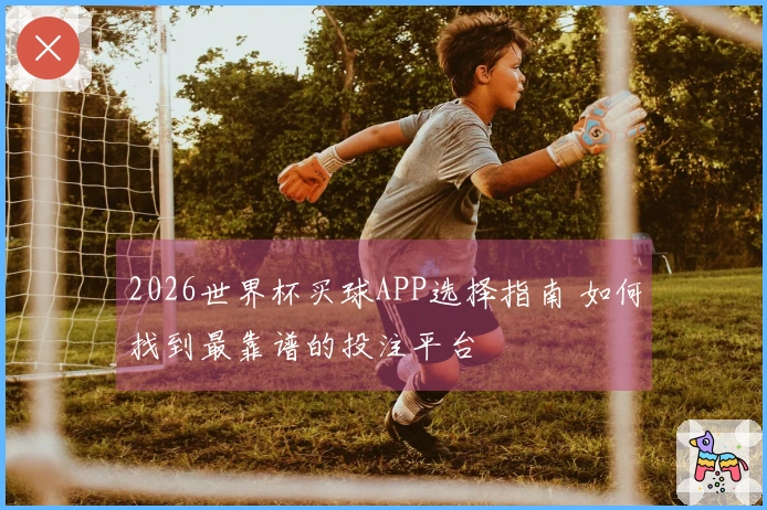 2026世界杯买球APP选择指南 如何找到最靠谱的投注平台