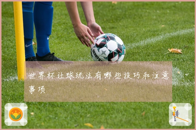 世界杯让球玩法有哪些技巧和注意事项
