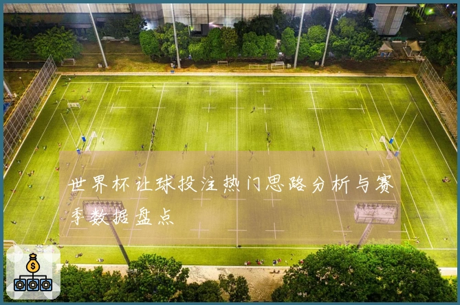 世界杯让球投注热门思路分析与赛季数据盘点