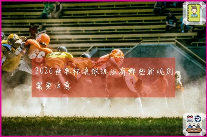 2026世界杯滚球玩法有哪些新规则需要注意