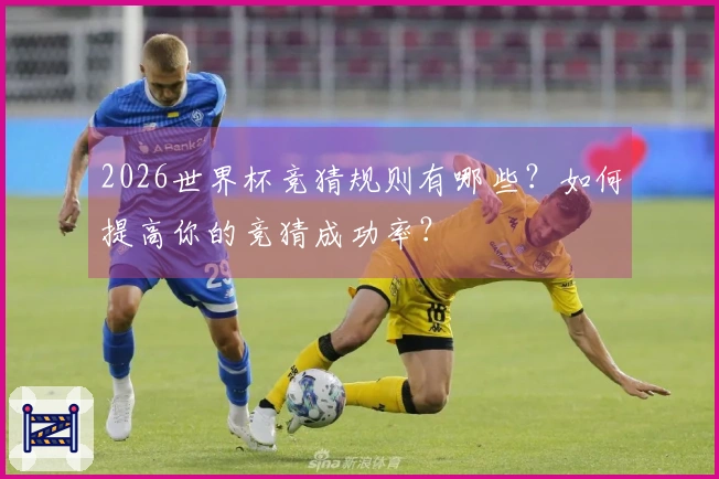 2026世界杯竞猜规则有哪些？如何提高你的竞猜成功率？