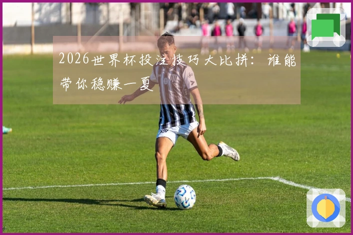 2026世界杯投注技巧大比拼：谁能带你稳赚一夏
