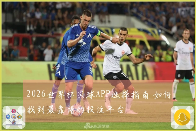 2026世界杯买球APP选择指南 如何找到最靠谱的投注平台