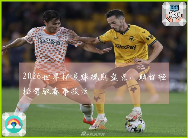 2026世界杯滚球规则盘点，助你轻松驾驭赛事投注