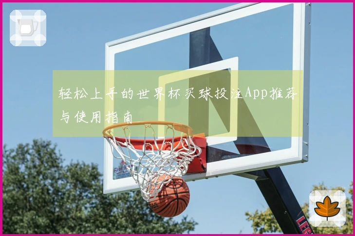 轻松上手的世界杯买球投注App推荐与使用指南