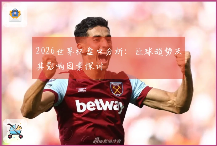2026世界杯盘口分析:让球趋势及其影响因素探讨