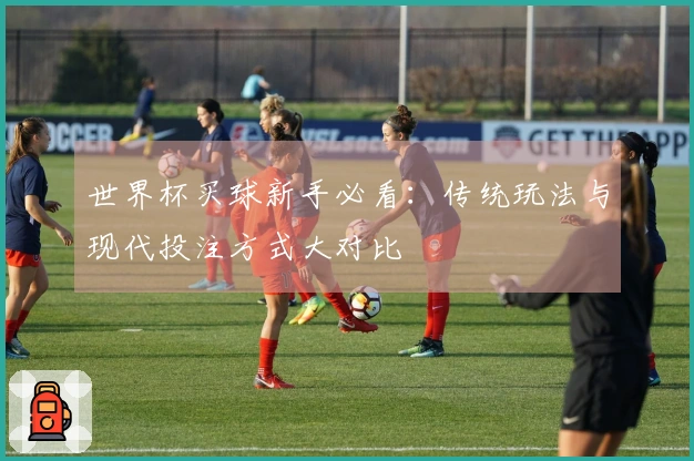 世界杯买球新手必看：传统玩法与现代投注方式大对比