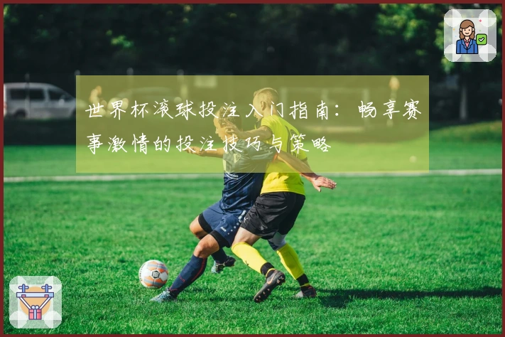世界杯滚球投注入门指南：畅享赛事激情的投注技巧与策略