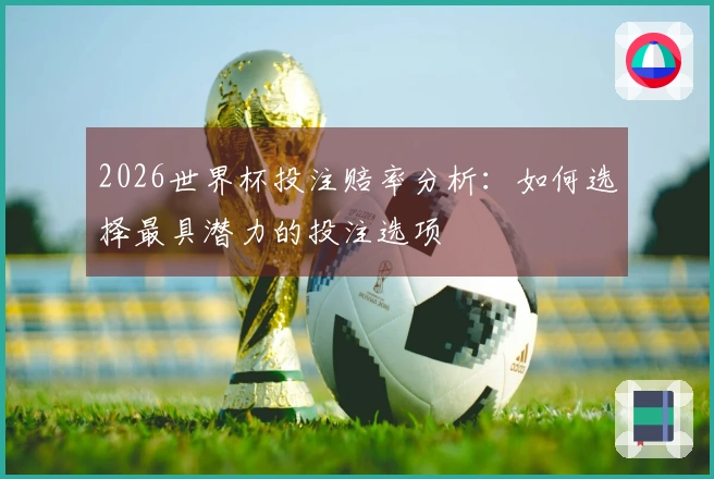 2026世界杯投注赔率分析：如何选择最具潜力的投注选项