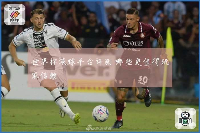 世界杯滚球平台评测 哪些更值得玩家信赖
