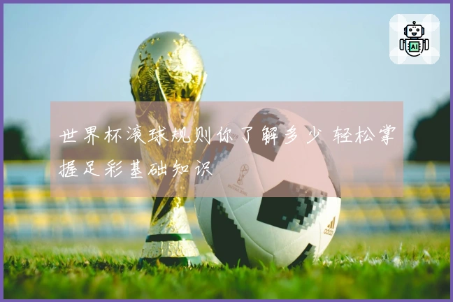 世界杯滚球规则你了解多少 轻松掌握足彩基础知识