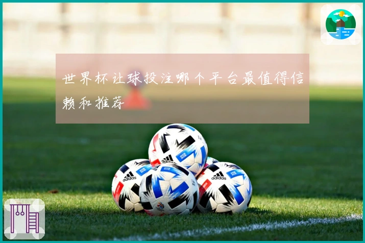 世界杯让球投注哪个平台最值得信赖和推荐