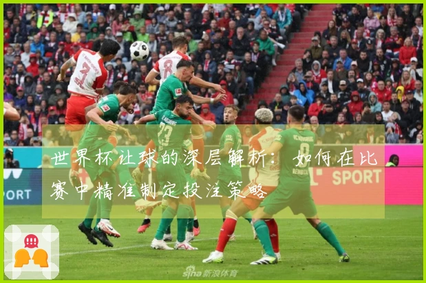 世界杯让球的深层解析:如何在比赛中精准制定投注策略