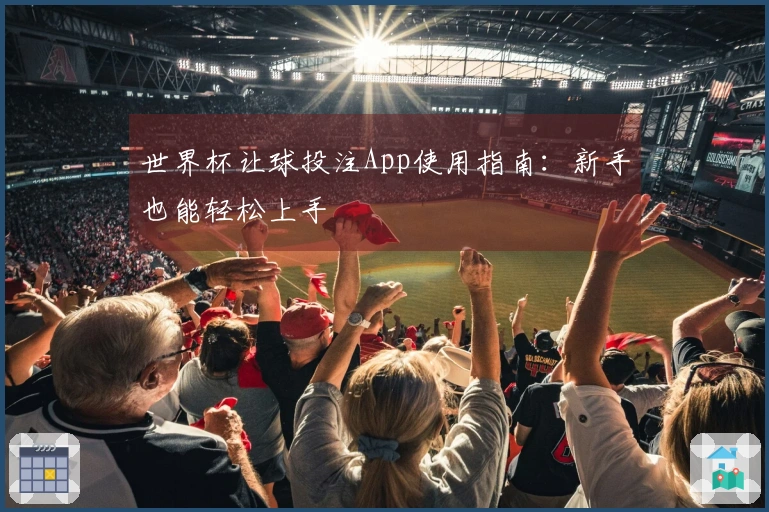 世界杯让球投注App使用指南：新手也能轻松上手