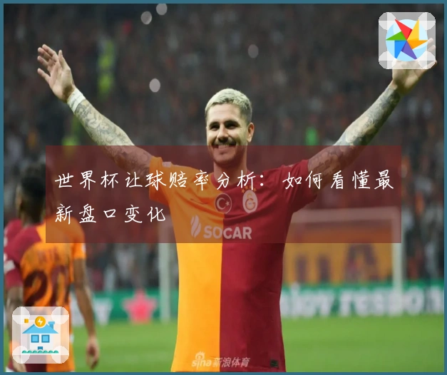 世界杯让球赔率分析:如何看懂最新盘口变化
