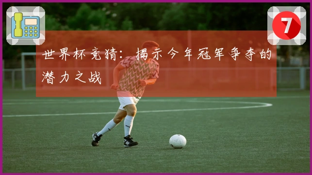 世界杯竞猜：揭示今年冠军争夺的潜力之战