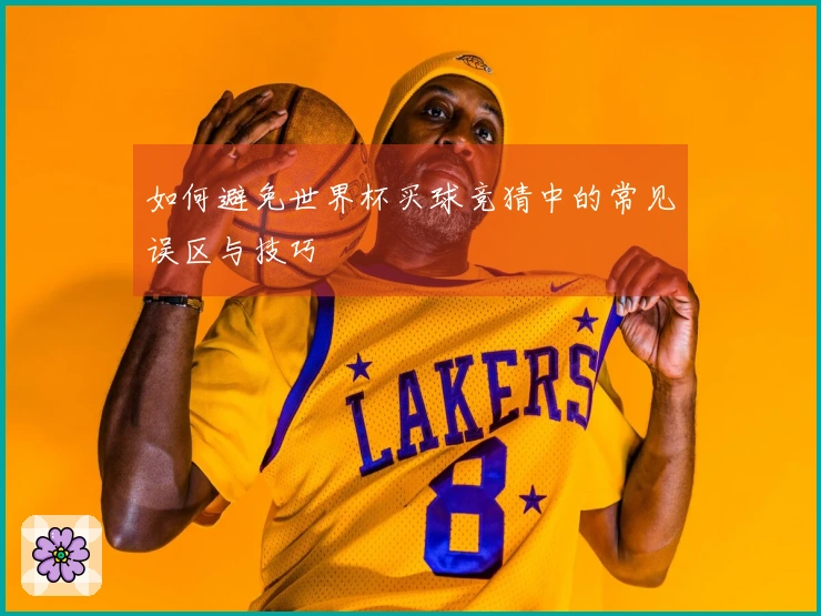 如何避免世界杯买球竞猜中的常见误区与技巧