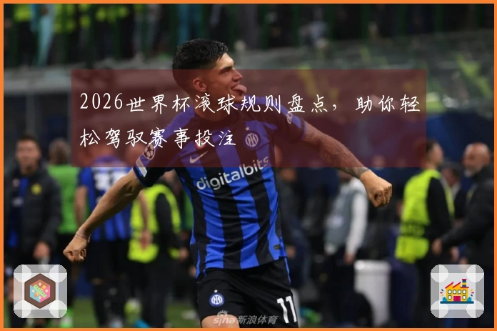 2026世界杯滚球规则盘点,助你轻松驾驭赛事投注