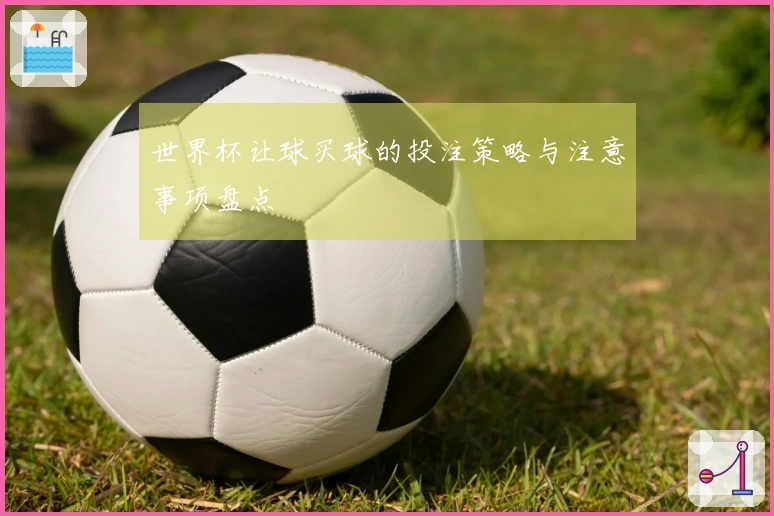 世界杯让球买球的投注策略与注意事项盘点