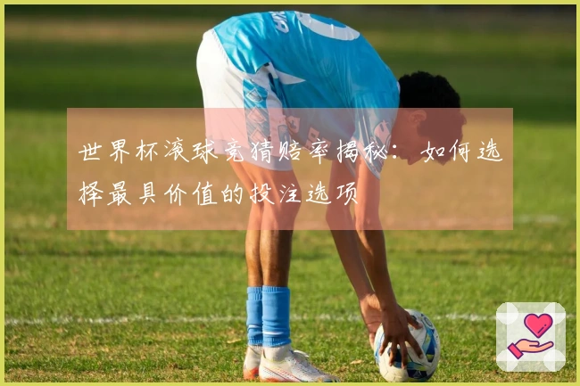世界杯滚球竞猜赔率揭秘：如何选择最具价值的投注选项